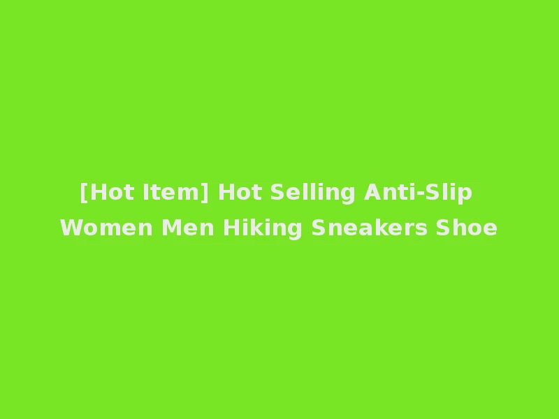 [Hot Item] Hot Selling Anti-Slip Women Men Hiking Sneakers Shoe