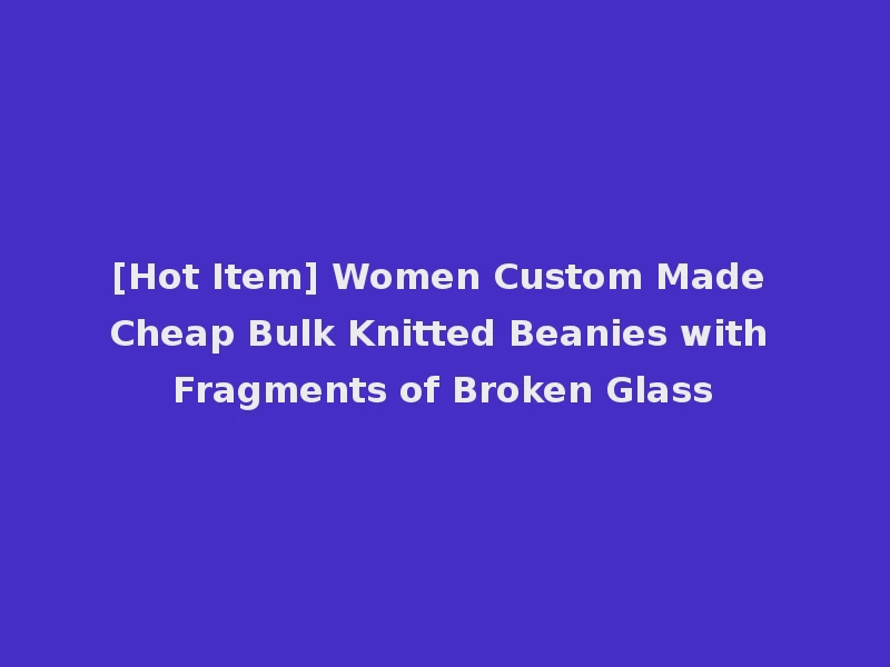 [Hot Item] Women Custom Made Cheap Bulk Knitted Beanies with Fragments of Broken Glass