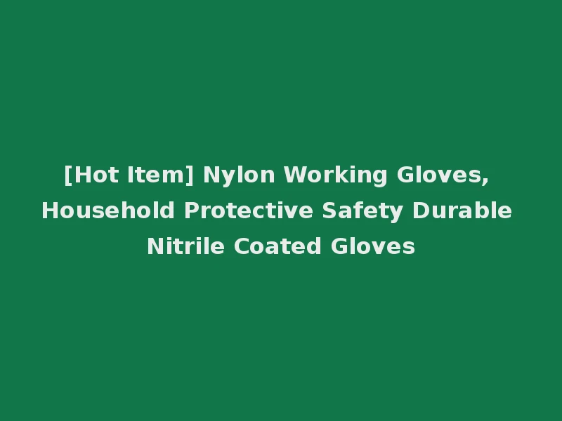 [Hot Item] Nylon Working Gloves, Household Protective Safety Durable Nitrile Coated Gloves