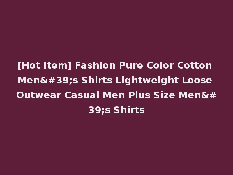 [Hot Item] Fashion Pure Color Cotton Men's Shirts Lightweight Loose Outwear Casual Men Plus Size Men's Shirts