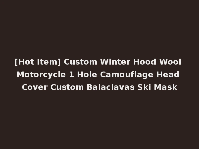 [Hot Item] Custom Winter Hood Wool Motorcycle 1 Hole Camouflage Head Cover Custom Balaclavas Ski Mask