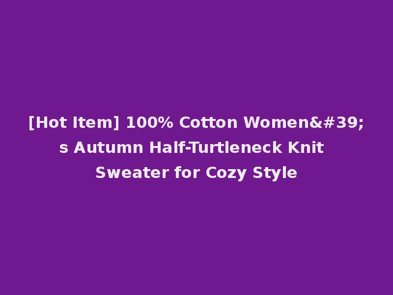 [Hot Item] 100% Cotton Women's Autumn Half-Turtleneck Knit Sweater for Cozy Style