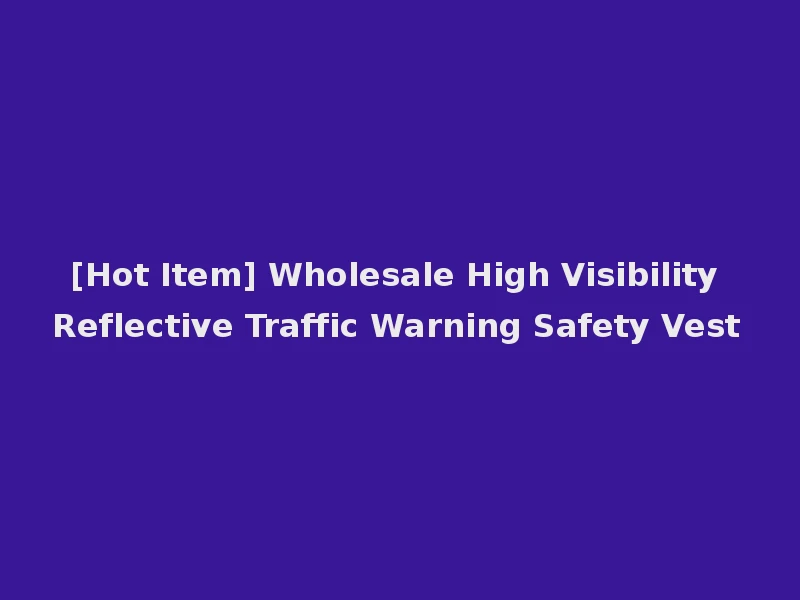 [Hot Item] Wholesale High Visibility Reflective Traffic Warning Safety Vest