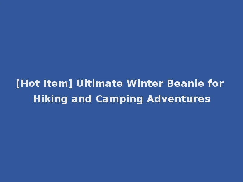 [Hot Item] Ultimate Winter Beanie for Hiking and Camping Adventures