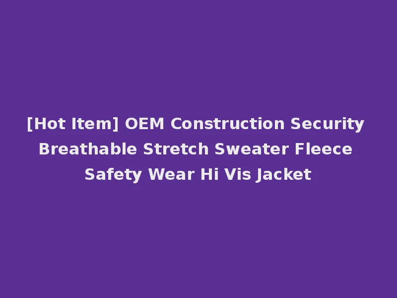 [Hot Item] OEM Construction Security Breathable Stretch Sweater Fleece Safety Wear Hi Vis Jacket