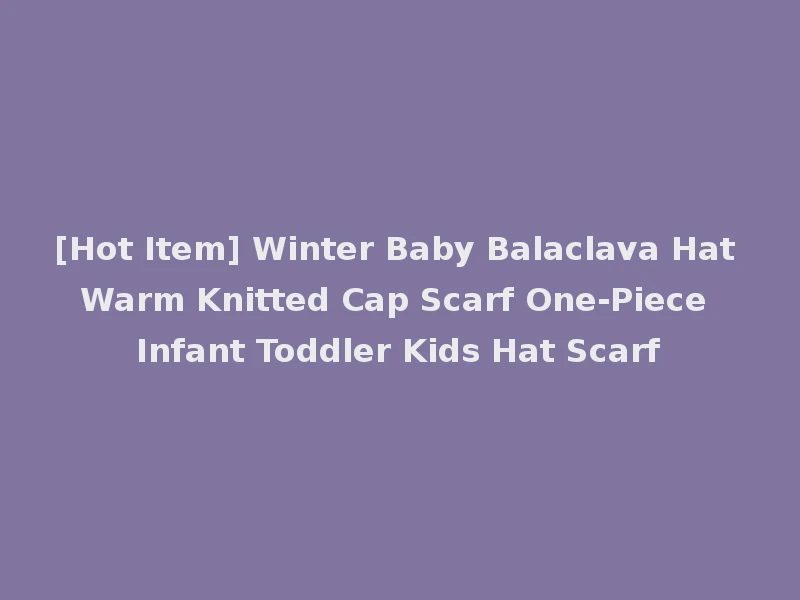 [Hot Item] Winter Baby Balaclava Hat Warm Knitted Cap Scarf One-Piece Infant Toddler Kids Hat Scarf
