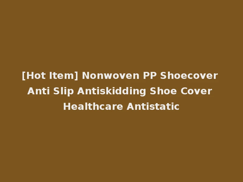 [Hot Item] Nonwoven PP Shoecover Anti Slip Antiskidding Shoe Cover Healthcare Antistatic