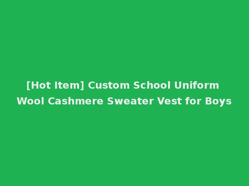 [Hot Item] Custom School Uniform Wool Cashmere Sweater Vest for Boys