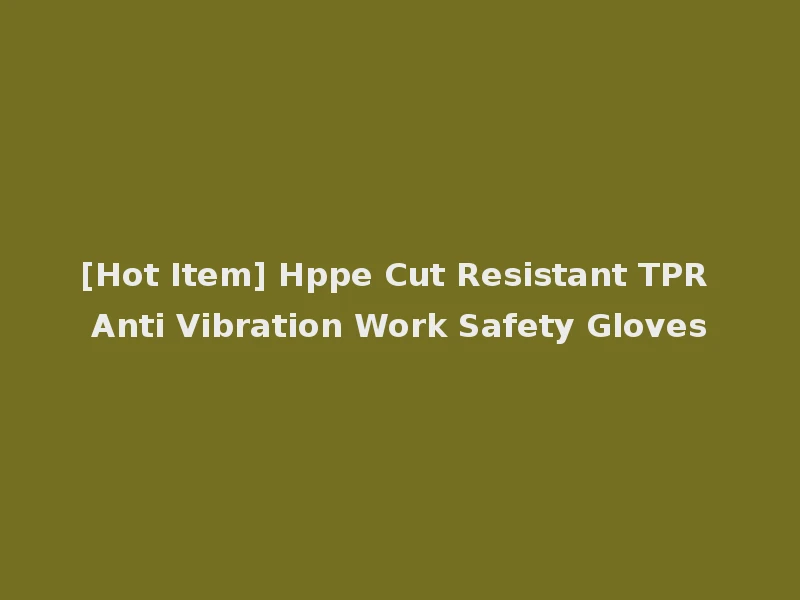 [Hot Item] Hppe Cut Resistant TPR Anti Vibration Work Safety Gloves