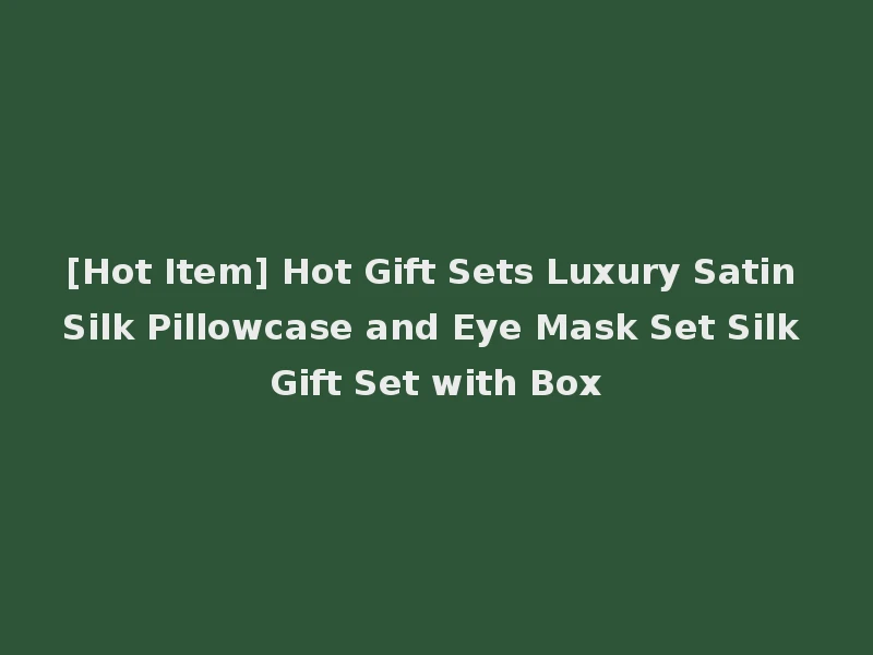 [Hot Item] Hot Gift Sets Luxury Satin Silk Pillowcase and Eye Mask Set Silk Gift Set with Box