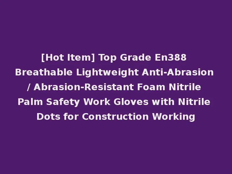 [Hot Item] Top Grade En388 Breathable Lightweight Anti-Abrasion / Abrasion-Resistant Foam Nitrile Palm Safety Work Gloves with Nitrile Dots for Construction Working