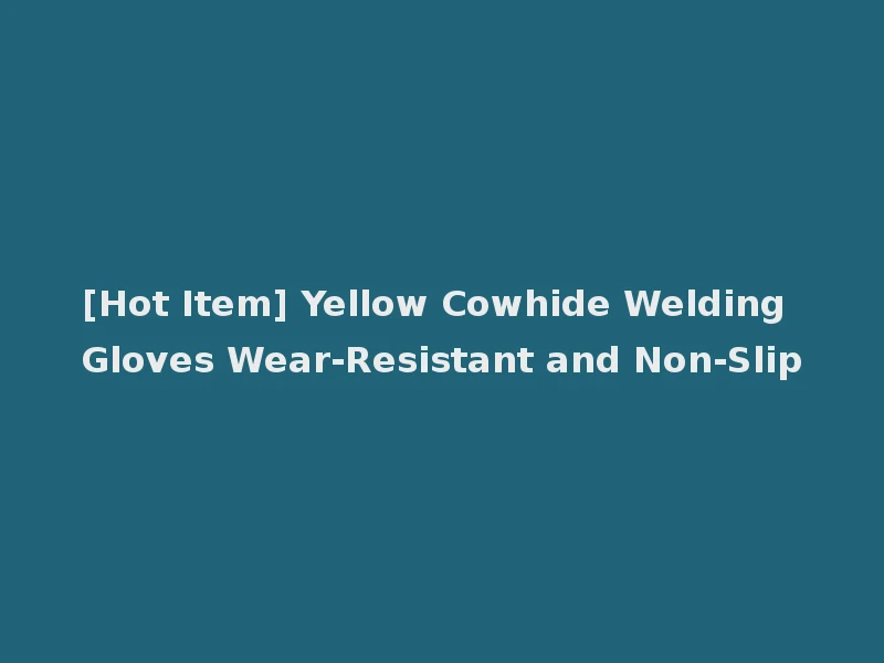 [Hot Item] Yellow Cowhide Welding Gloves Wear-Resistant and Non-Slip