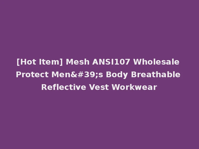 [Hot Item] Mesh ANSI107 Wholesale Protect Men's Body Breathable Reflective Vest Workwear
