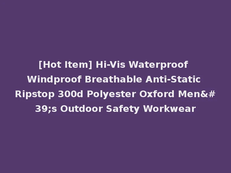 [Hot Item] Hi-Vis Waterproof Windproof Breathable Anti-Static Ripstop 300d Polyester Oxford Men's Outdoor Safety Workwear