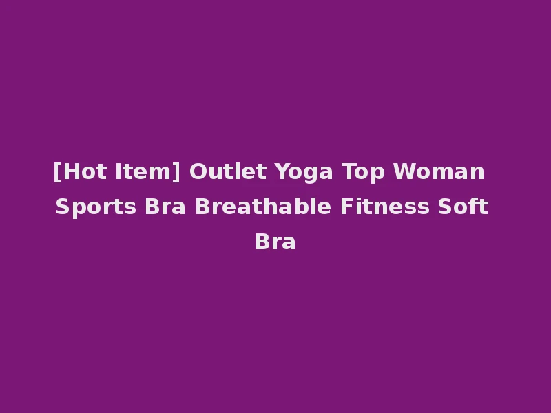 [Hot Item] Outlet Yoga Top Woman Sports Bra Breathable Fitness Soft Bra