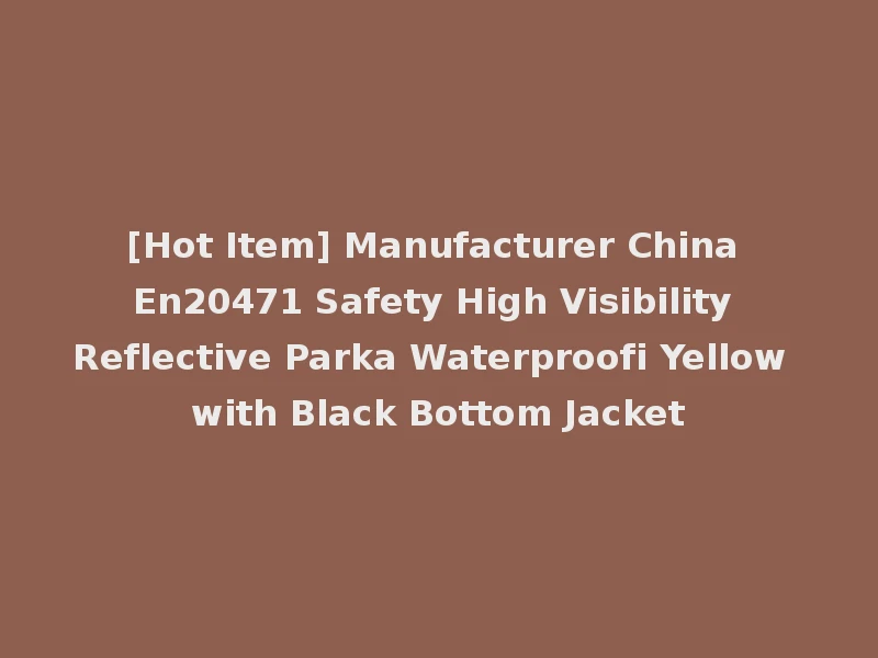 [Hot Item] Manufacturer China En20471 Safety High Visibility Reflective Parka Waterproofi Yellow with Black Bottom Jacket