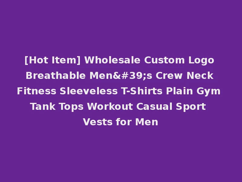 [Hot Item] Wholesale Custom Logo Breathable Men's Crew Neck Fitness Sleeveless T-Shirts Plain Gym Tank Tops Workout Casual Sport Vests for Men