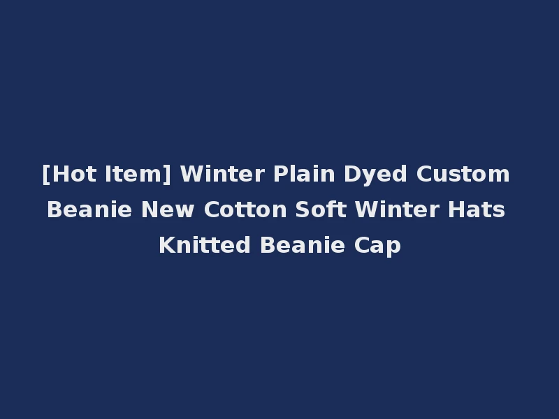 [Hot Item] Winter Plain Dyed Custom Beanie New Cotton Soft Winter Hats Knitted Beanie Cap
