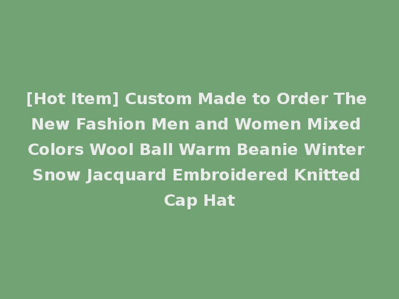 [Hot Item] Custom Made to Order The New Fashion Men and Women Mixed Colors Wool Ball Warm Beanie Winter Snow Jacquard Embroidered Knitted Cap Hat