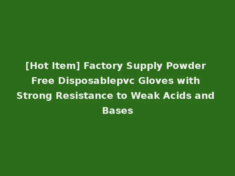 [Hot Item] Factory Supply Powder Free Disposablepvc Gloves with Strong Resistance to Weak Acids and Bases