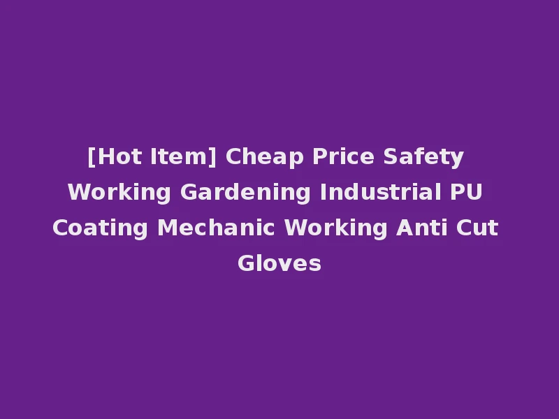 [Hot Item] Cheap Price Safety Working Gardening Industrial PU Coating Mechanic Working Anti Cut Gloves
