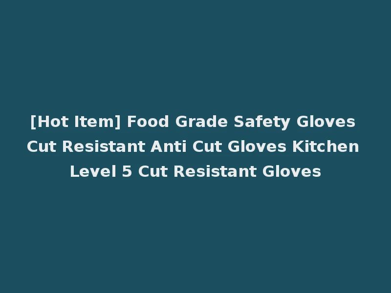 [Hot Item] Food Grade Safety Gloves Cut Resistant Anti Cut Gloves Kitchen Level 5 Cut Resistant Gloves