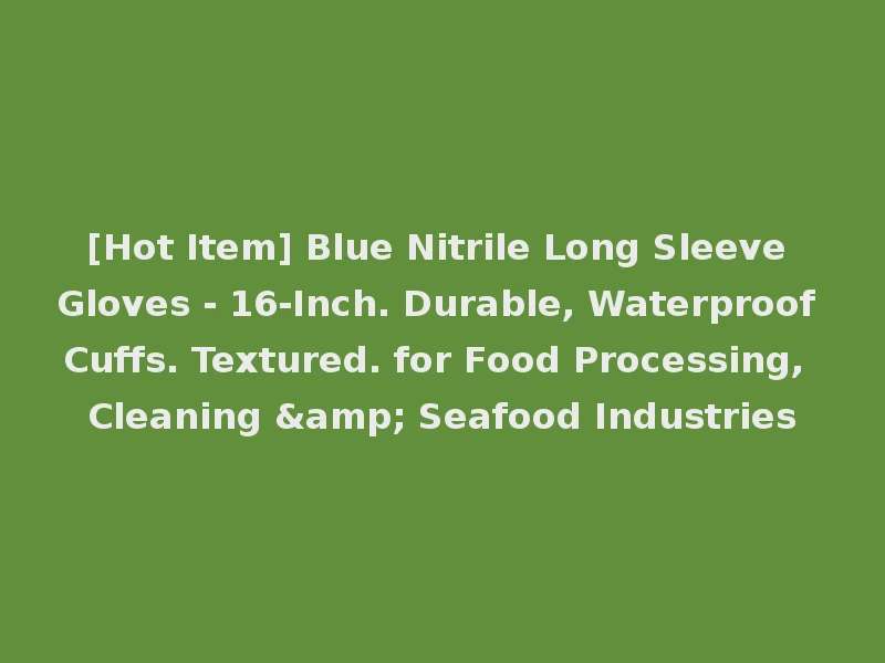 [Hot Item] Blue Nitrile Long Sleeve Gloves - 16-Inch. Durable, Waterproof Cuffs. Textured. for Food Processing, Cleaning & Seafood Industries
