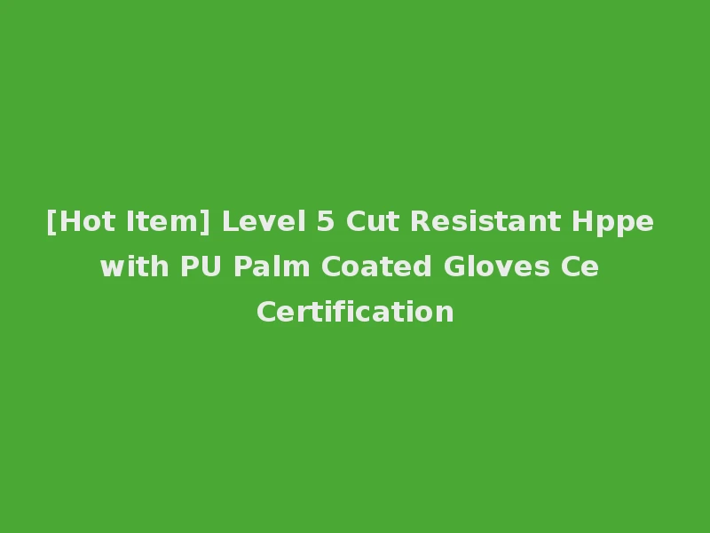 [Hot Item] Level 5 Cut Resistant Hppe with PU Palm Coated Gloves Ce Certification