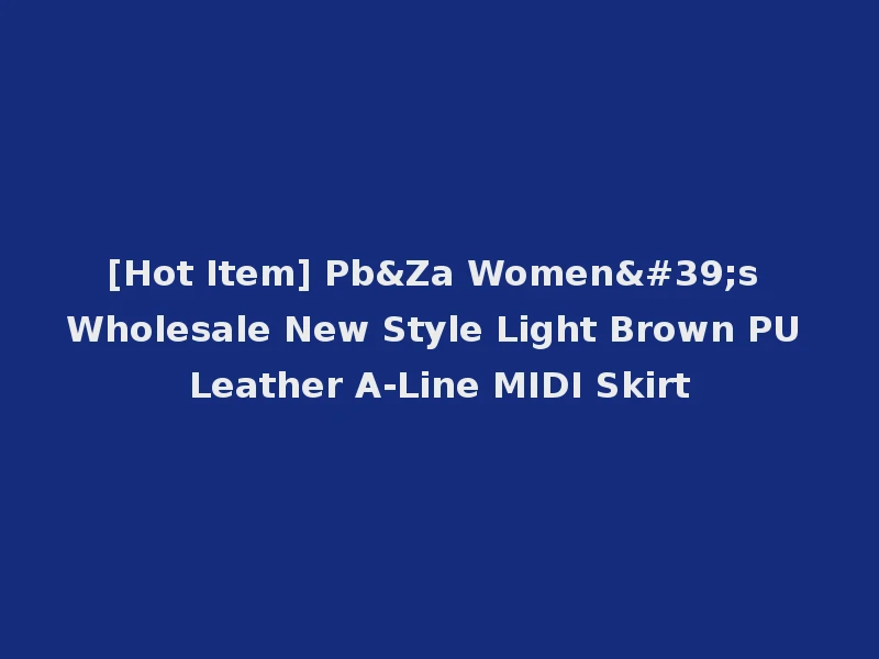 [Hot Item] Pb&Za Women's Wholesale New Style Light Brown PU Leather A-Line MIDI Skirt