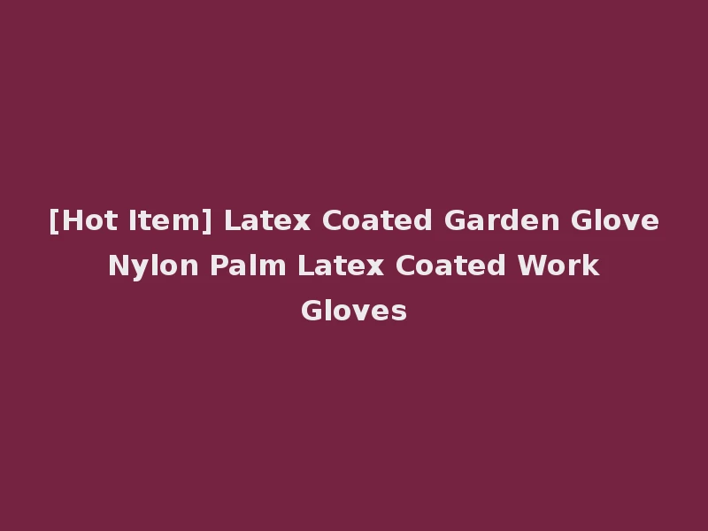 [Hot Item] Latex Coated Garden Glove Nylon Palm Latex Coated Work Gloves