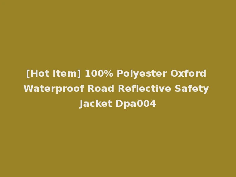 [Hot Item] 100% Polyester Oxford Waterproof Road Reflective Safety Jacket Dpa004