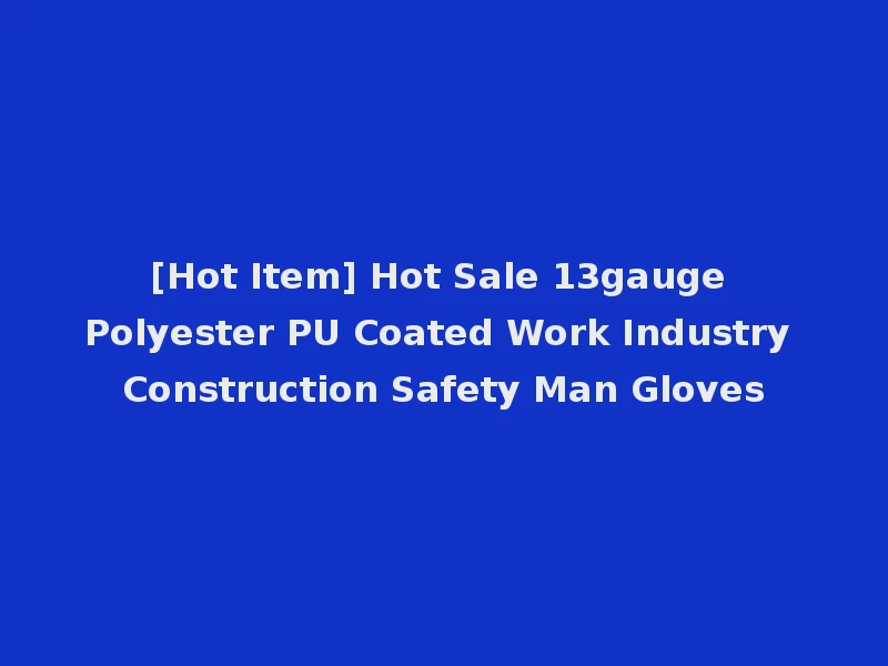 [Hot Item] Hot Sale 13gauge Polyester PU Coated Work Industry Construction Safety Man Gloves