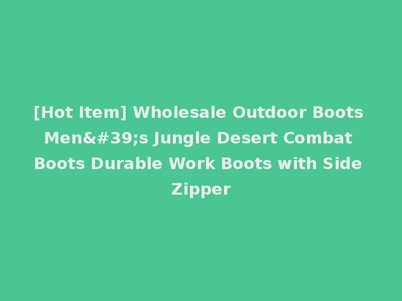 [Hot Item] Wholesale Outdoor Boots Men's Jungle Desert Combat Boots Durable Work Boots with Side Zipper