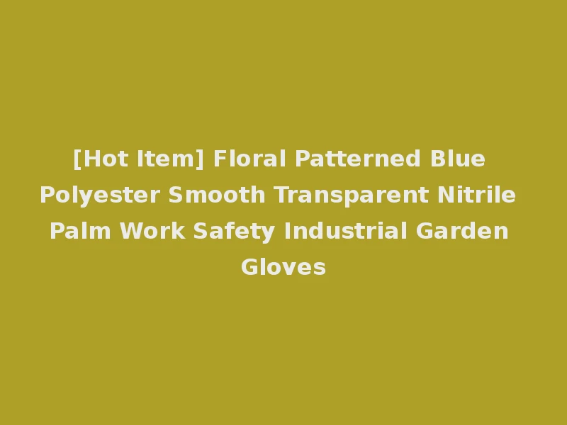 [Hot Item] Floral Patterned Blue Polyester Smooth Transparent Nitrile Palm Work Safety Industrial Garden Gloves
