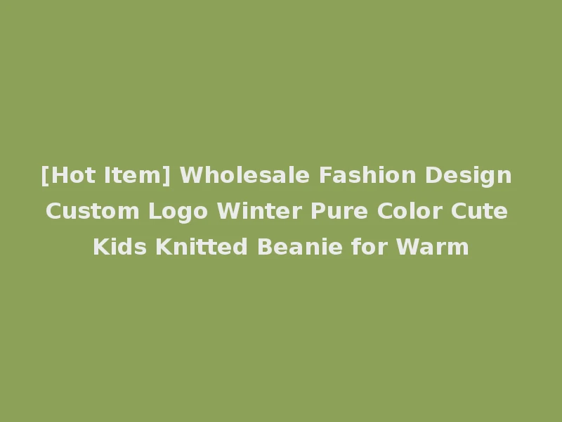 [Hot Item] Wholesale Fashion Design Custom Logo Winter Pure Color Cute Kids Knitted Beanie for Warm