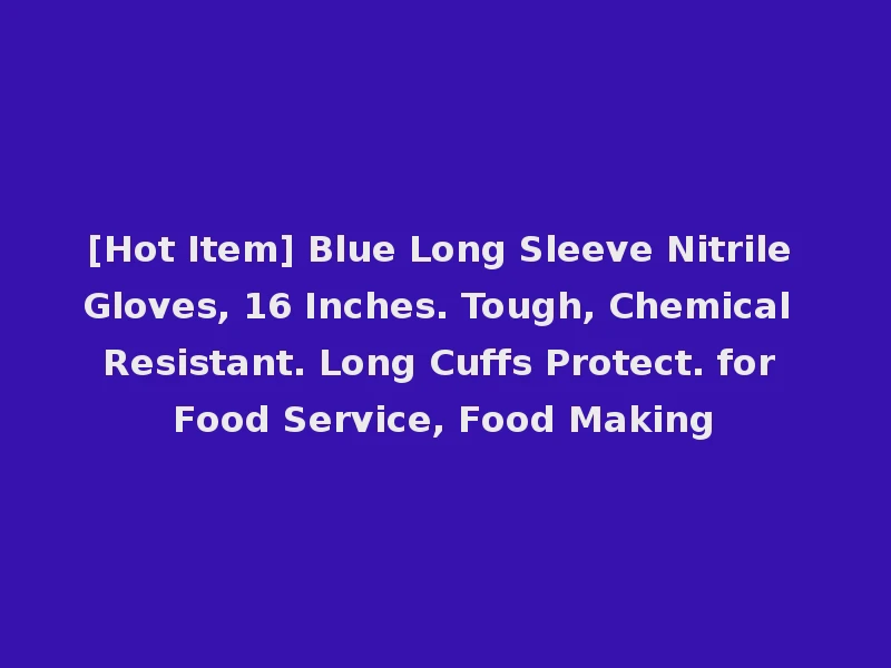[Hot Item] Blue Long Sleeve Nitrile Gloves, 16 Inches. Tough, Chemical Resistant. Long Cuffs Protect. for Food Service, Food Making