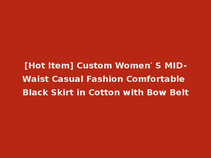 [Hot Item] Custom Women′ S MID-Waist Casual Fashion Comfortable Black Skirt in Cotton with Bow Belt