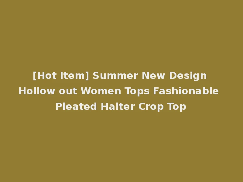 [Hot Item] Summer New Design Hollow out Women Tops Fashionable Pleated Halter Crop Top