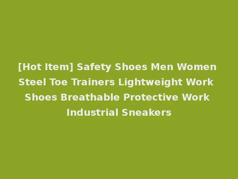[Hot Item] Safety Shoes Men Women Steel Toe Trainers Lightweight Work Shoes Breathable Protective Work Industrial Sneakers