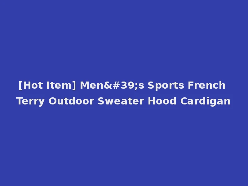 [Hot Item] Men's Sports French Terry Outdoor Sweater Hood Cardigan