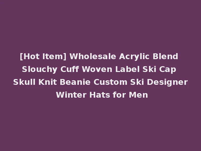 [Hot Item] Wholesale Acrylic Blend Slouchy Cuff Woven Label Ski Cap Skull Knit Beanie Custom Ski Designer Winter Hats for Men
