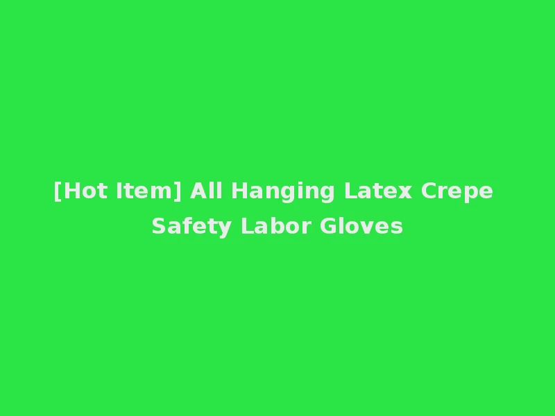 [Hot Item] All Hanging Latex Crepe Safety Labor Gloves