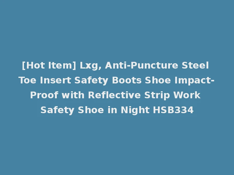 [Hot Item] Lxg, Anti-Puncture Steel Toe Insert Safety Boots Shoe Impact-Proof with Reflective Strip Work Safety Shoe in Night HSB334