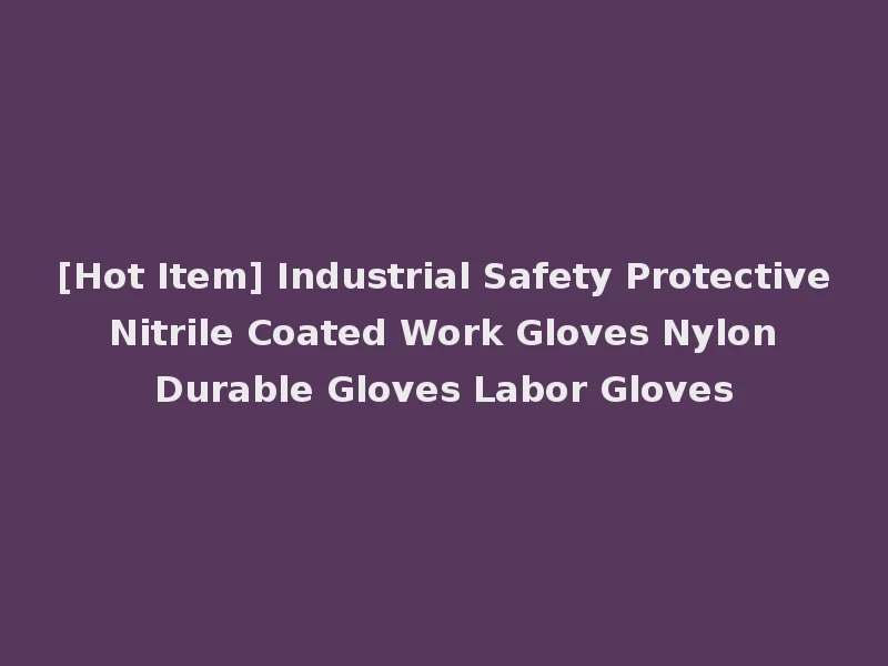 [Hot Item] Industrial Safety Protective Nitrile Coated Work Gloves Nylon Durable Gloves Labor Gloves