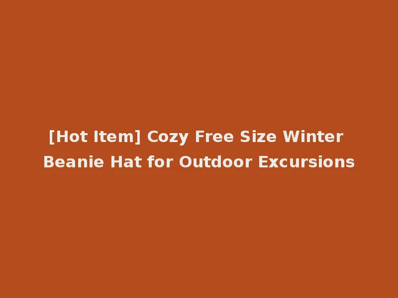 [Hot Item] Cozy Free Size Winter Beanie Hat for Outdoor Excursions