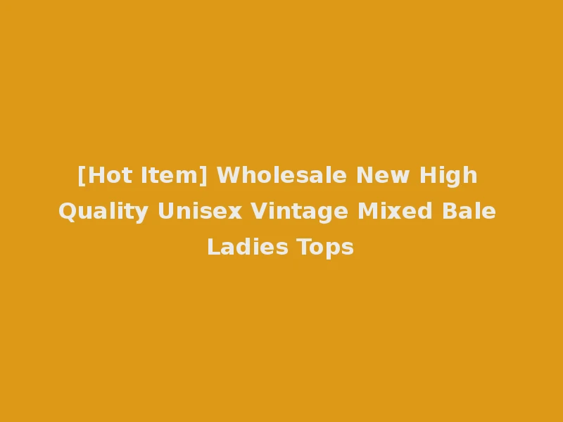 [Hot Item] Wholesale New High Quality Unisex Vintage Mixed Bale Ladies Tops