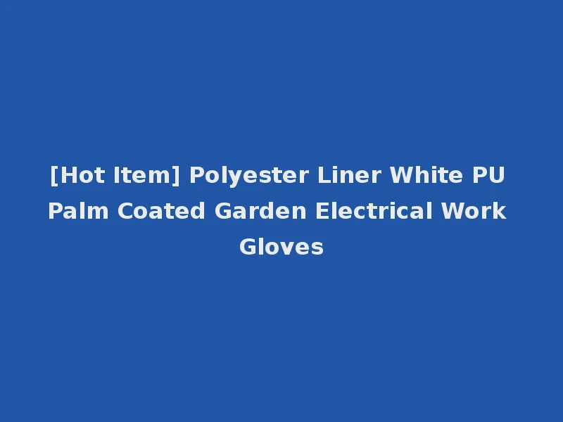 [Hot Item] Polyester Liner White PU Palm Coated Garden Electrical Work Gloves