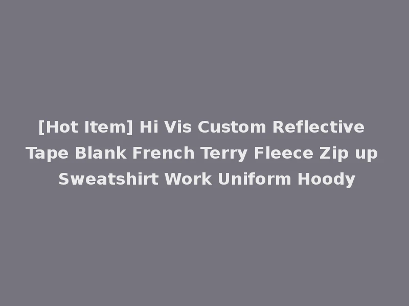 [Hot Item] Hi Vis Custom Reflective Tape Blank French Terry Fleece Zip up Sweatshirt Work Uniform Hoody