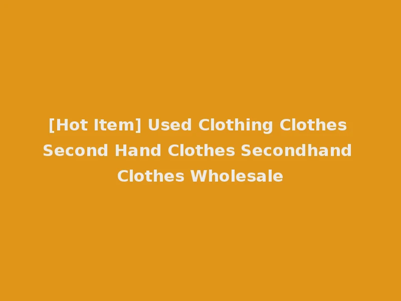 [Hot Item] Used Clothing Clothes Second Hand Clothes Secondhand Clothes Wholesale