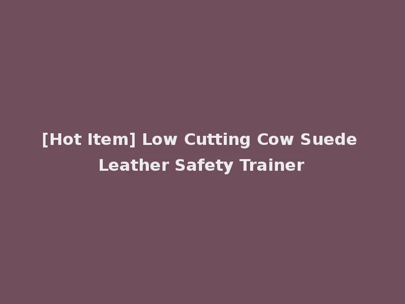 [Hot Item] Low Cutting Cow Suede Leather Safety Trainer